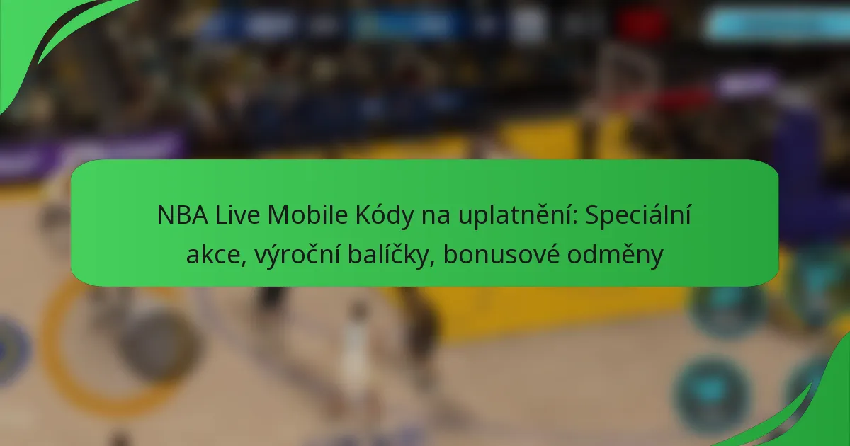 NBA Live Mobile Kódy na uplatnění: Speciální akce, výroční balíčky, bonusové odměny