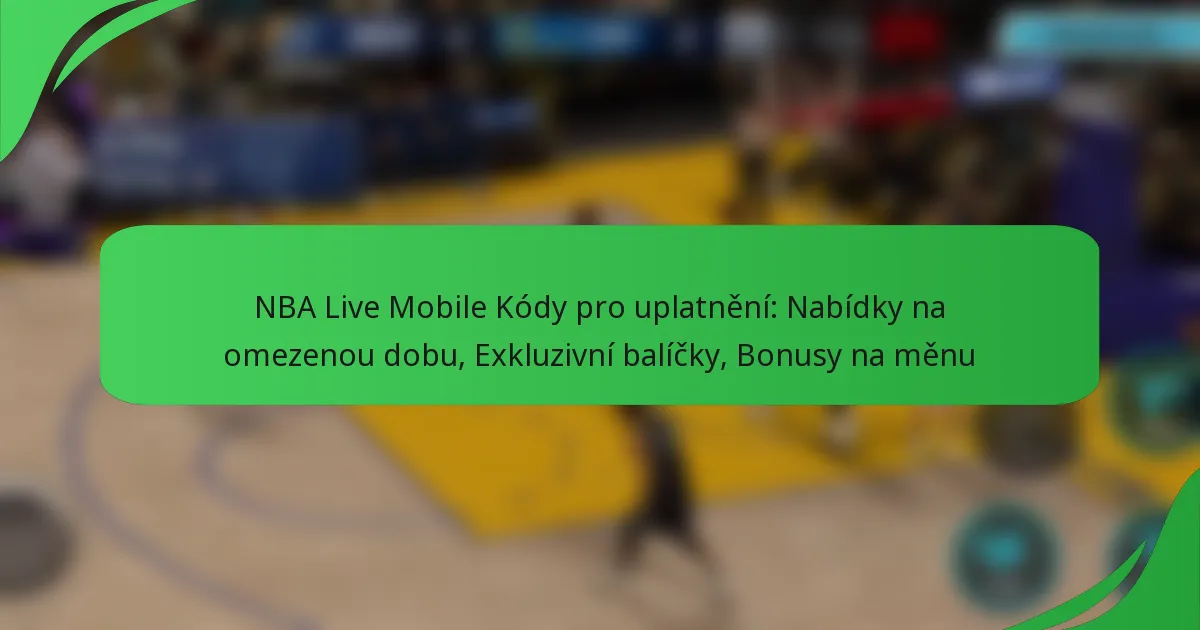 NBA Live Mobile Kódy pro uplatnění: Nabídky na omezenou dobu, Exkluzivní balíčky, Bonusy na měnu