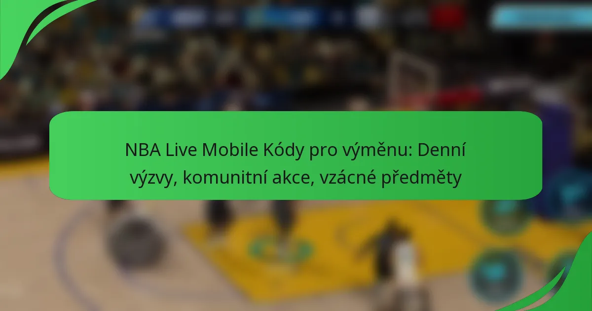 NBA Live Mobile Kódy pro výměnu: Denní výzvy, komunitní akce, vzácné předměty