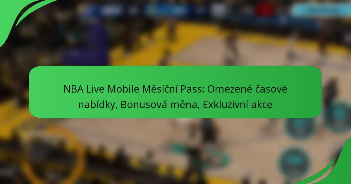 NBA Live Mobile Měsíční Pass: Omezené časové nabídky, Bonusová měna, Exkluzivní akce