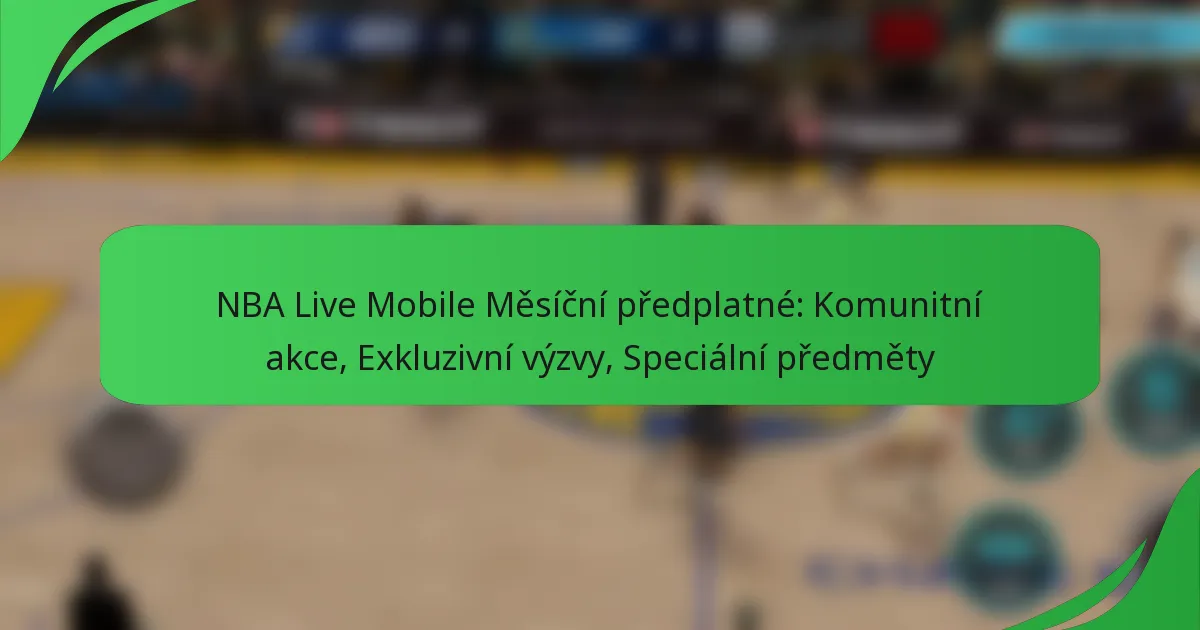 NBA Live Mobile Měsíční předplatné: Komunitní akce, Exkluzivní výzvy, Speciální předměty