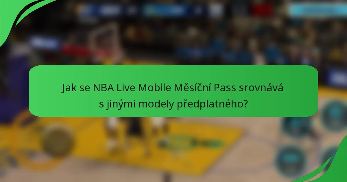 Jak se NBA Live Mobile Měsíční Pass srovnává s jinými modely předplatného?
