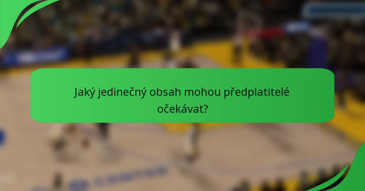 Jaký jedinečný obsah mohou předplatitelé očekávat?